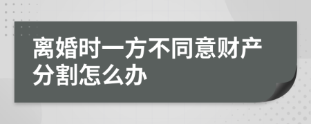 离婚时一方不同意财产分割怎么办