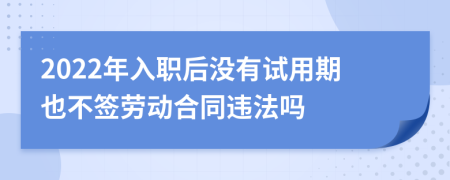 2022年入职后没有试用期也不签劳动合同违法吗