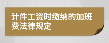 计件工资时缴纳的加班费法律规定