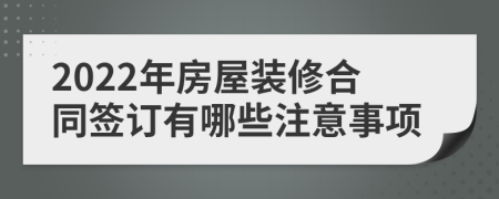 2022年房屋装修合同签订有哪些注意事项