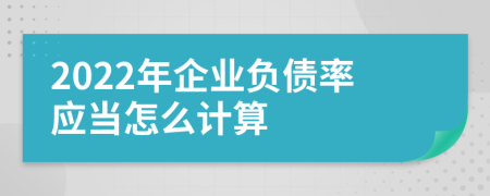 2022年企业负债率应当怎么计算