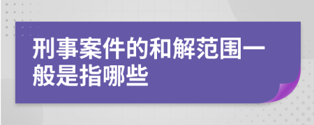刑事案件的和解范围一般是指哪些