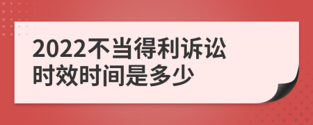 2022不当得利诉讼时效时间是多少