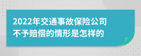 2022年交通事故保险公司不予赔偿的情形是怎样的