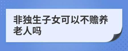 非独生子女可以不赡养老人吗