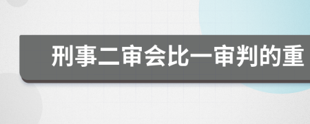 刑事二审会比一审判的重