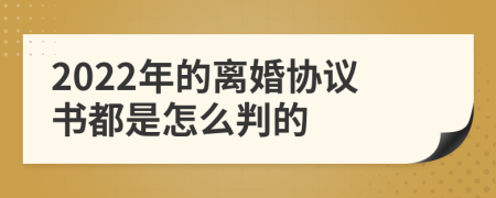 2022年的离婚协议书都是怎么判的