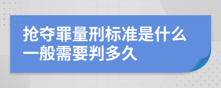 抢夺罪量刑标准是什么一般需要判多久