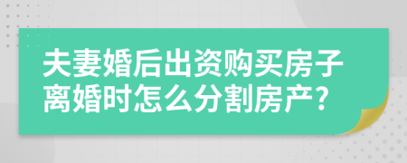 夫妻婚后出资购买房子离婚时怎么分割房产?