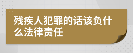 残疾人犯罪的话该负什么法律责任