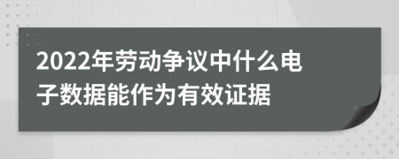 2022年劳动争议中什么电子数据能作为有效证据