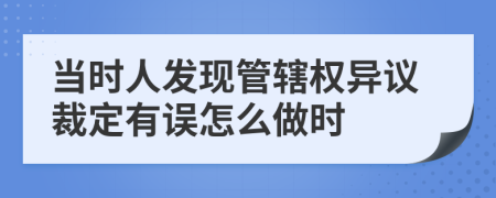 当时人发现管辖权异议裁定有误怎么做时