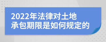 2022年法律对土地承包期限是如何规定的