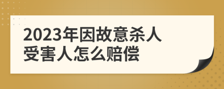 2023年因故意杀人受害人怎么赔偿