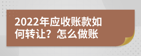 2022年应收账款如何转让？怎么做账