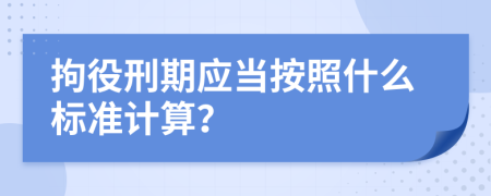 拘役刑期应当按照什么标准计算？