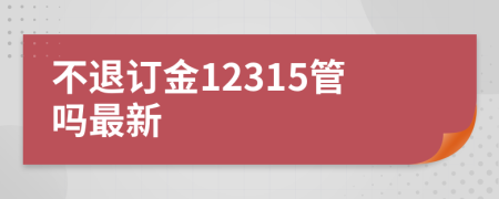 不退订金12315管吗最新