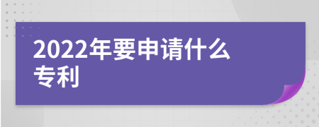 2022年要申请什么专利