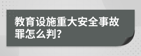 教育设施重大安全事故罪怎么判？