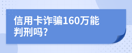 信用卡诈骗160万能判刑吗?