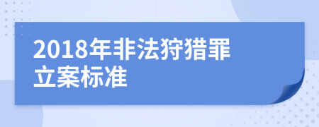 2018年非法狩猎罪立案标准