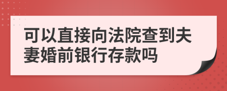 可以直接向法院查到夫妻婚前银行存款吗