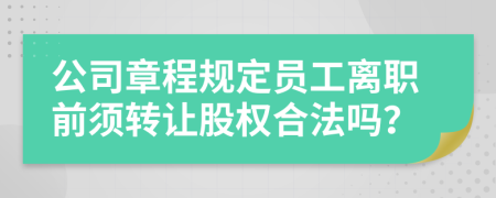 公司章程规定员工离职前须转让股权合法吗？