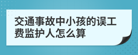 交通事故中小孩的误工费监护人怎么算