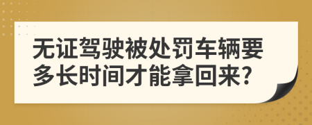 无证驾驶被处罚车辆要多长时间才能拿回来?