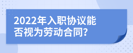 2022年入职协议能否视为劳动合同？