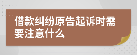 借款纠纷原告起诉时需要注意什么