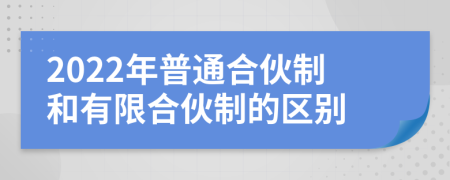 2022年普通合伙制和有限合伙制的区别