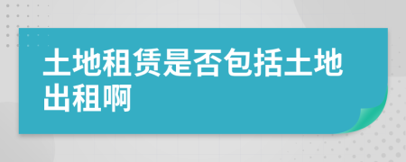 土地租赁是否包括土地出租啊