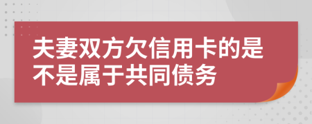 夫妻双方欠信用卡的是不是属于共同债务