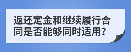 返还定金和继续履行合同是否能够同时适用？