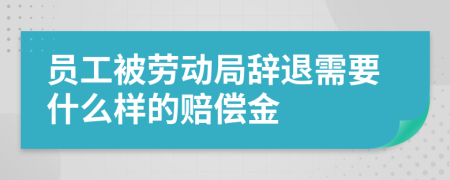 员工被劳动局辞退需要什么样的赔偿金