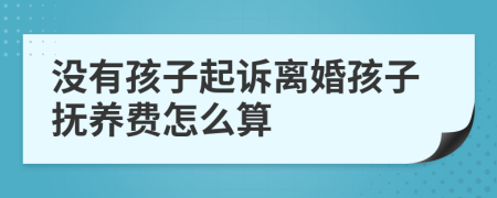 没有孩子起诉离婚孩子抚养费怎么算