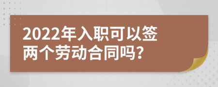 2022年入职可以签两个劳动合同吗？