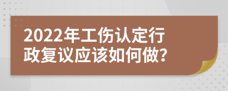 2022年工伤认定行政复议应该如何做？