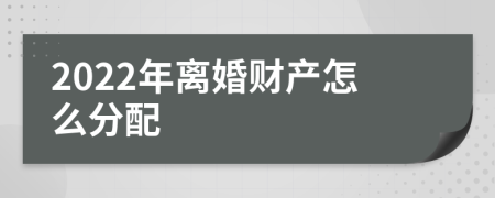 2022年离婚财产怎么分配