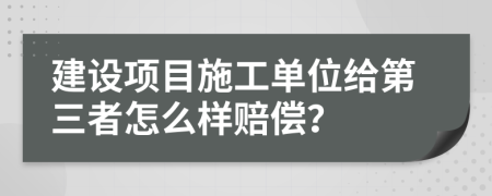 建设项目施工单位给第三者怎么样赔偿？