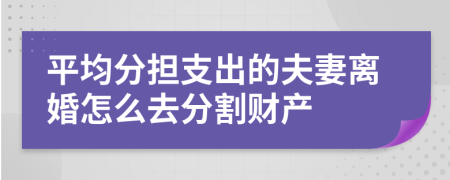 平均分担支出的夫妻离婚怎么去分割财产