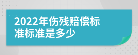 2022年伤残赔偿标准标准是多少