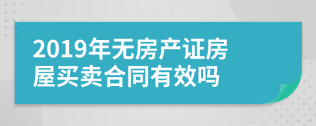 2019年无房产证房屋买卖合同有效吗