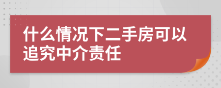 什么情况下二手房可以追究中介责任