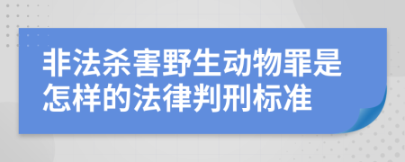 非法杀害野生动物罪是怎样的法律判刑标准