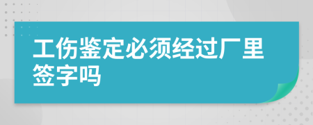 工伤鉴定必须经过厂里签字吗