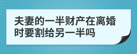 夫妻的一半财产在离婚时要割给另一半吗