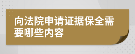 向法院申请证据保全需要哪些内容