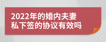 2022年的婚内夫妻私下签的协议有效吗